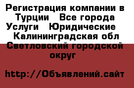 Регистрация компании в Турции - Все города Услуги » Юридические   . Калининградская обл.,Светловский городской округ 